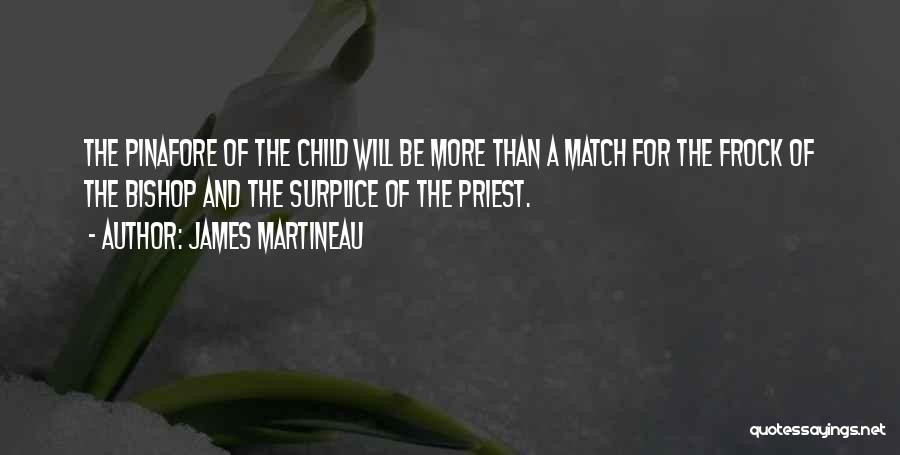 James Martineau Quotes: The Pinafore Of The Child Will Be More Than A Match For The Frock Of The Bishop And The Surplice