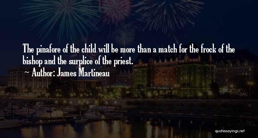 James Martineau Quotes: The Pinafore Of The Child Will Be More Than A Match For The Frock Of The Bishop And The Surplice