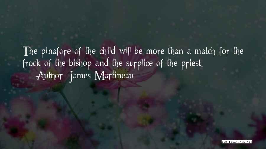 James Martineau Quotes: The Pinafore Of The Child Will Be More Than A Match For The Frock Of The Bishop And The Surplice