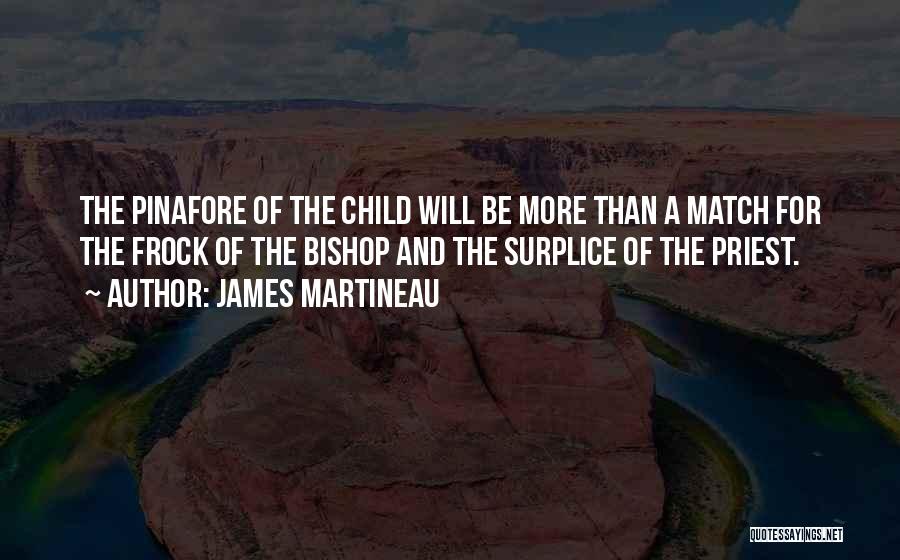 James Martineau Quotes: The Pinafore Of The Child Will Be More Than A Match For The Frock Of The Bishop And The Surplice