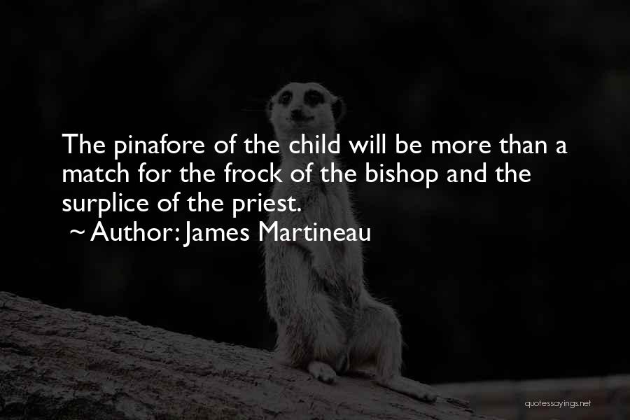 James Martineau Quotes: The Pinafore Of The Child Will Be More Than A Match For The Frock Of The Bishop And The Surplice