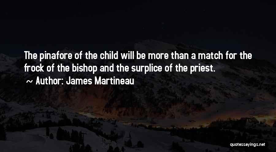 James Martineau Quotes: The Pinafore Of The Child Will Be More Than A Match For The Frock Of The Bishop And The Surplice