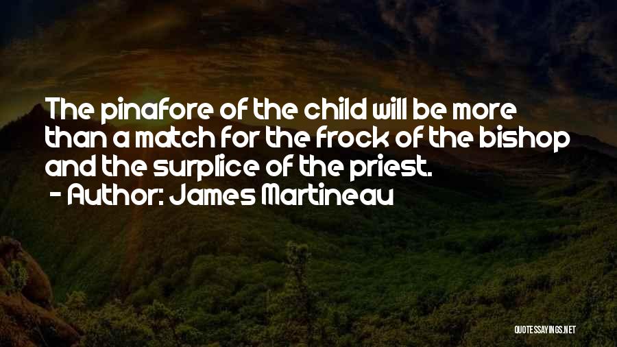 James Martineau Quotes: The Pinafore Of The Child Will Be More Than A Match For The Frock Of The Bishop And The Surplice