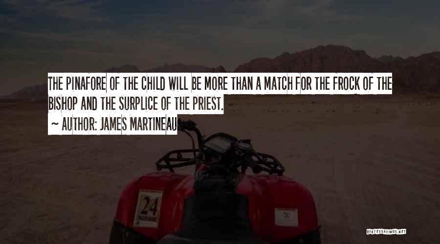 James Martineau Quotes: The Pinafore Of The Child Will Be More Than A Match For The Frock Of The Bishop And The Surplice