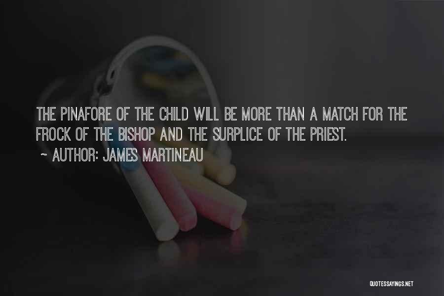 James Martineau Quotes: The Pinafore Of The Child Will Be More Than A Match For The Frock Of The Bishop And The Surplice