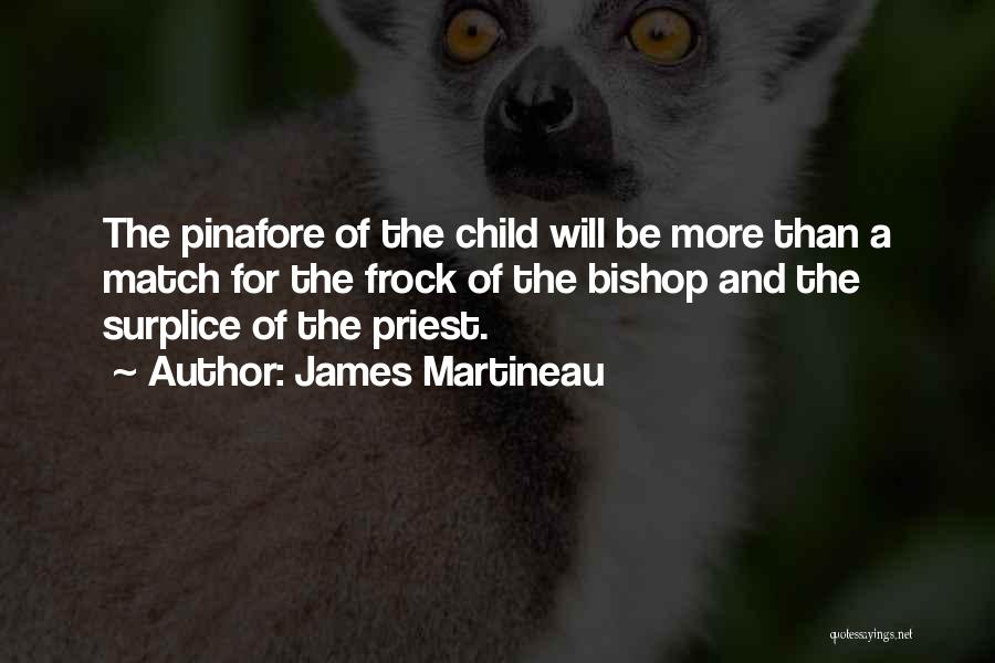 James Martineau Quotes: The Pinafore Of The Child Will Be More Than A Match For The Frock Of The Bishop And The Surplice