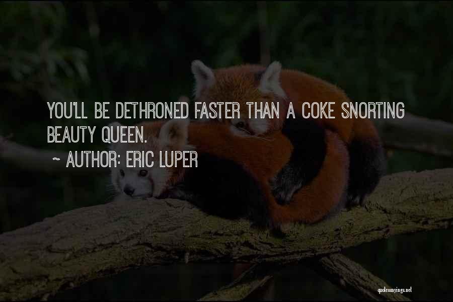 Eric Luper Quotes: You'll Be Dethroned Faster Than A Coke Snorting Beauty Queen.