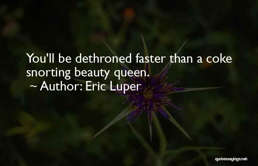 Eric Luper Quotes: You'll Be Dethroned Faster Than A Coke Snorting Beauty Queen.