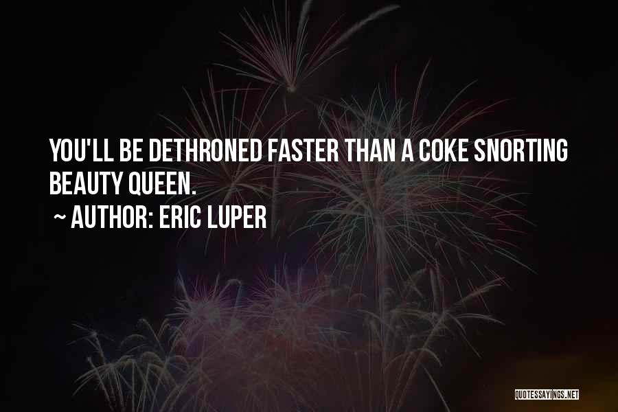 Eric Luper Quotes: You'll Be Dethroned Faster Than A Coke Snorting Beauty Queen.