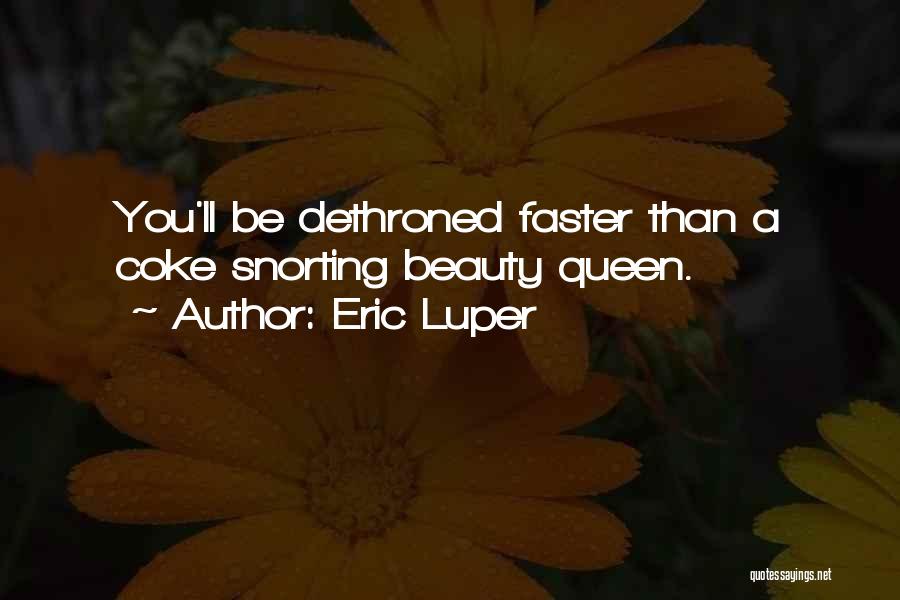 Eric Luper Quotes: You'll Be Dethroned Faster Than A Coke Snorting Beauty Queen.