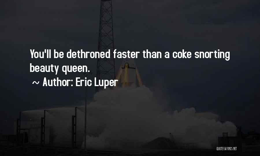 Eric Luper Quotes: You'll Be Dethroned Faster Than A Coke Snorting Beauty Queen.