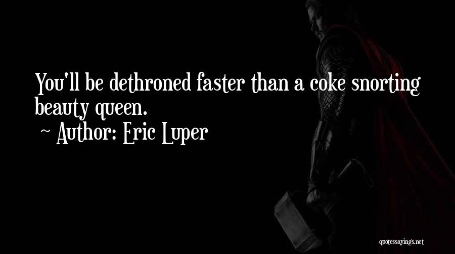 Eric Luper Quotes: You'll Be Dethroned Faster Than A Coke Snorting Beauty Queen.