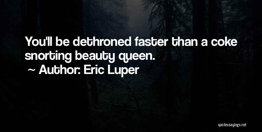 Eric Luper Quotes: You'll Be Dethroned Faster Than A Coke Snorting Beauty Queen.