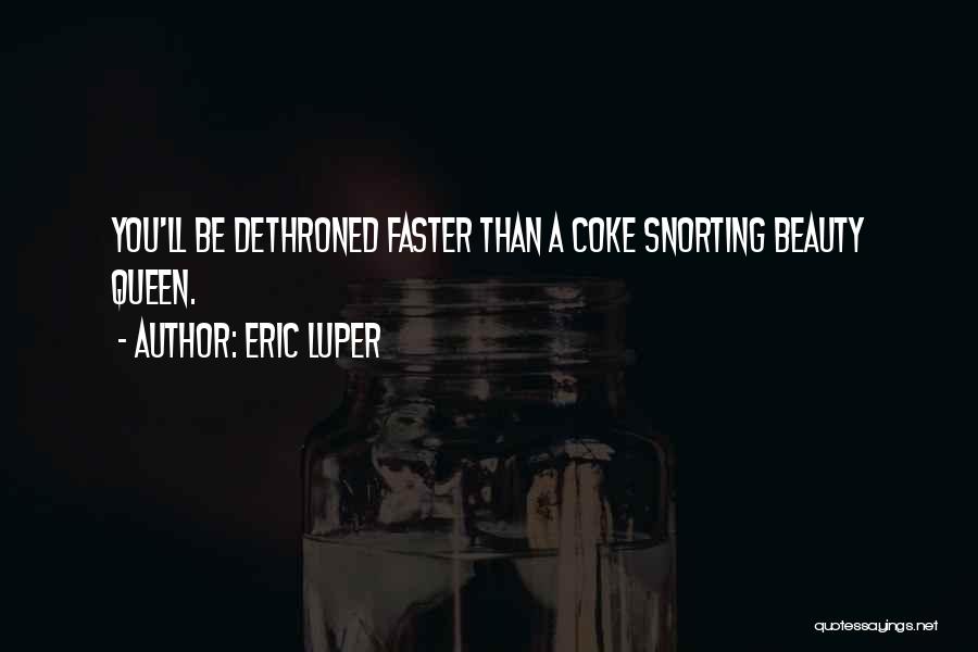 Eric Luper Quotes: You'll Be Dethroned Faster Than A Coke Snorting Beauty Queen.