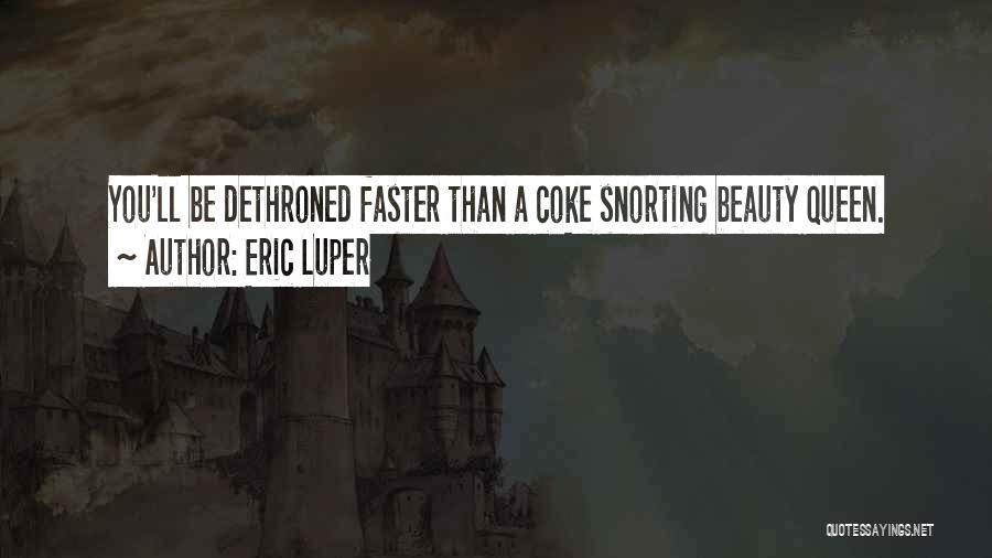 Eric Luper Quotes: You'll Be Dethroned Faster Than A Coke Snorting Beauty Queen.