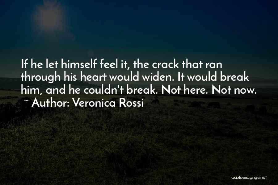 Veronica Rossi Quotes: If He Let Himself Feel It, The Crack That Ran Through His Heart Would Widen. It Would Break Him, And