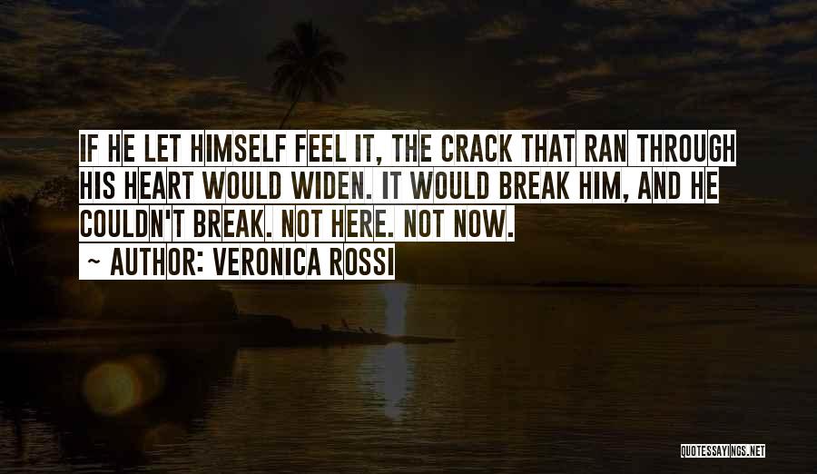 Veronica Rossi Quotes: If He Let Himself Feel It, The Crack That Ran Through His Heart Would Widen. It Would Break Him, And