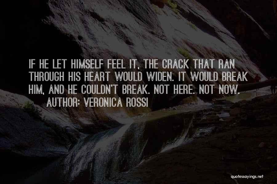 Veronica Rossi Quotes: If He Let Himself Feel It, The Crack That Ran Through His Heart Would Widen. It Would Break Him, And