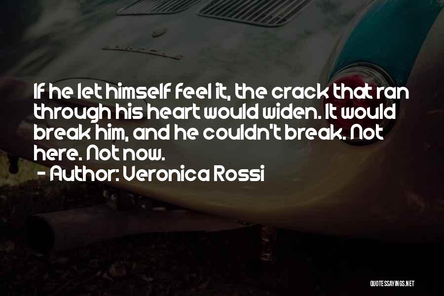 Veronica Rossi Quotes: If He Let Himself Feel It, The Crack That Ran Through His Heart Would Widen. It Would Break Him, And