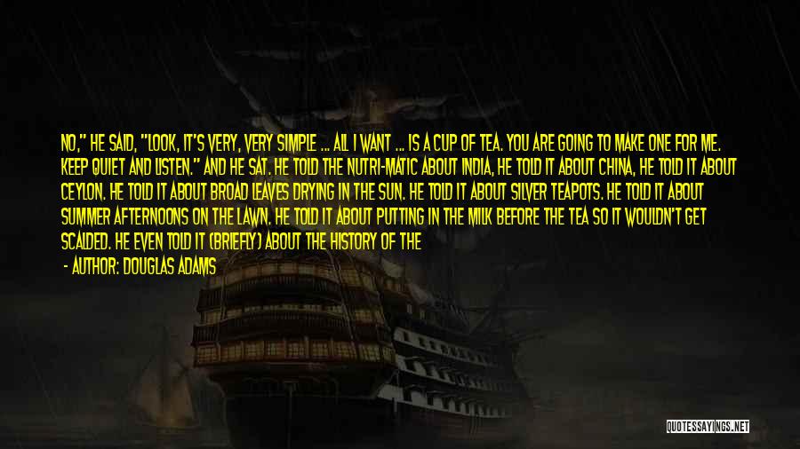Douglas Adams Quotes: No, He Said, Look, It's Very, Very Simple ... All I Want ... Is A Cup Of Tea. You Are