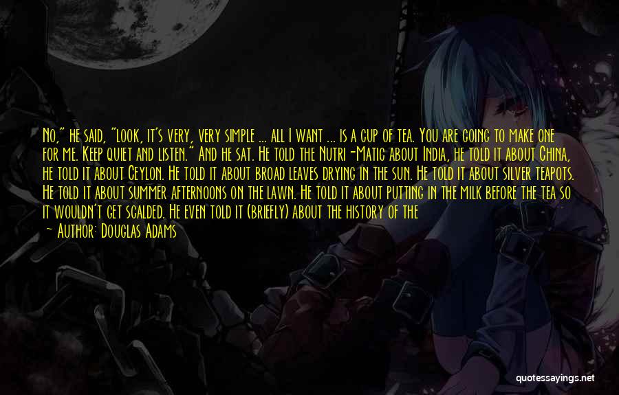 Douglas Adams Quotes: No, He Said, Look, It's Very, Very Simple ... All I Want ... Is A Cup Of Tea. You Are