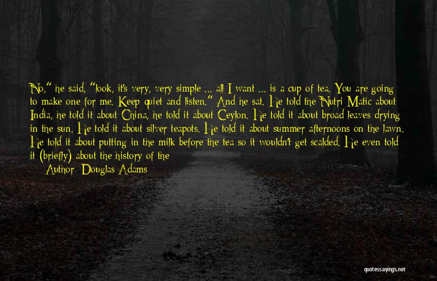 Douglas Adams Quotes: No, He Said, Look, It's Very, Very Simple ... All I Want ... Is A Cup Of Tea. You Are