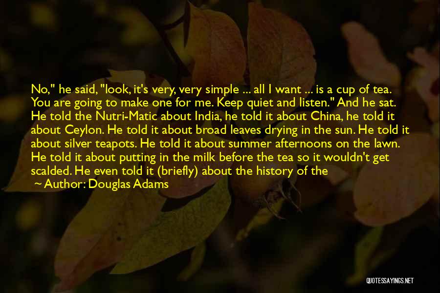 Douglas Adams Quotes: No, He Said, Look, It's Very, Very Simple ... All I Want ... Is A Cup Of Tea. You Are