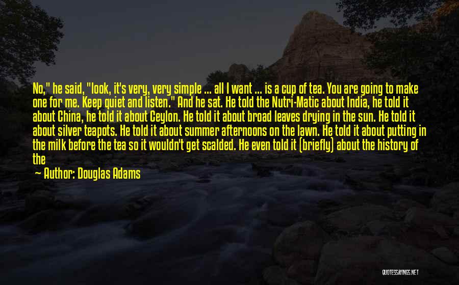 Douglas Adams Quotes: No, He Said, Look, It's Very, Very Simple ... All I Want ... Is A Cup Of Tea. You Are
