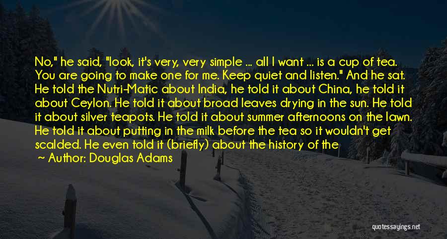 Douglas Adams Quotes: No, He Said, Look, It's Very, Very Simple ... All I Want ... Is A Cup Of Tea. You Are
