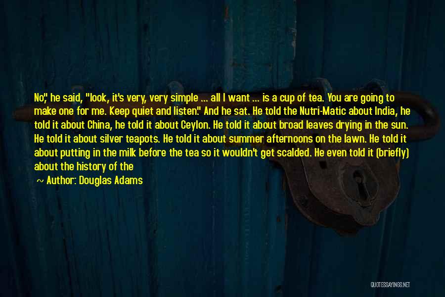 Douglas Adams Quotes: No, He Said, Look, It's Very, Very Simple ... All I Want ... Is A Cup Of Tea. You Are