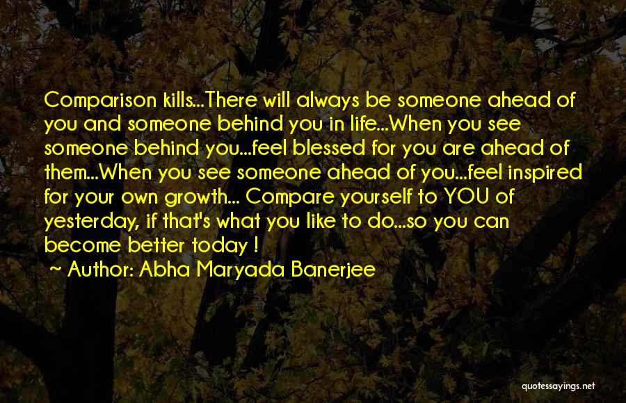 Abha Maryada Banerjee Quotes: Comparison Kills...there Will Always Be Someone Ahead Of You And Someone Behind You In Life...when You See Someone Behind You...feel