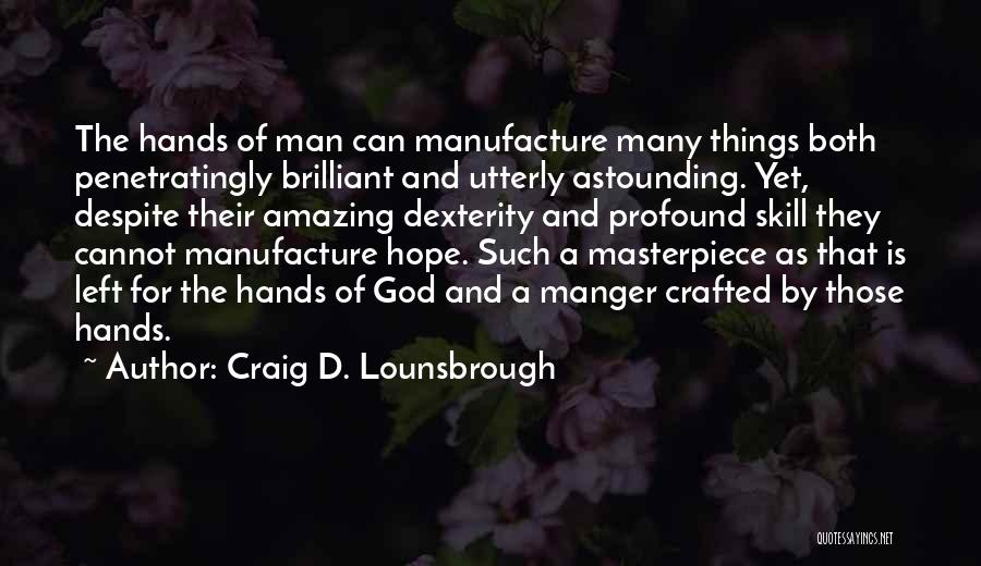 Craig D. Lounsbrough Quotes: The Hands Of Man Can Manufacture Many Things Both Penetratingly Brilliant And Utterly Astounding. Yet, Despite Their Amazing Dexterity And