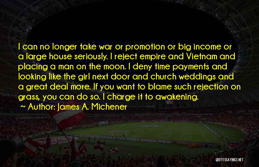 James A. Michener Quotes: I Can No Longer Take War Or Promotion Or Big Income Or A Large House Seriously. I Reject Empire And