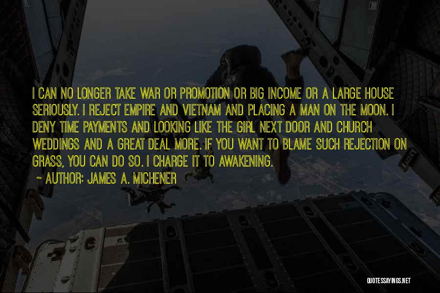 James A. Michener Quotes: I Can No Longer Take War Or Promotion Or Big Income Or A Large House Seriously. I Reject Empire And