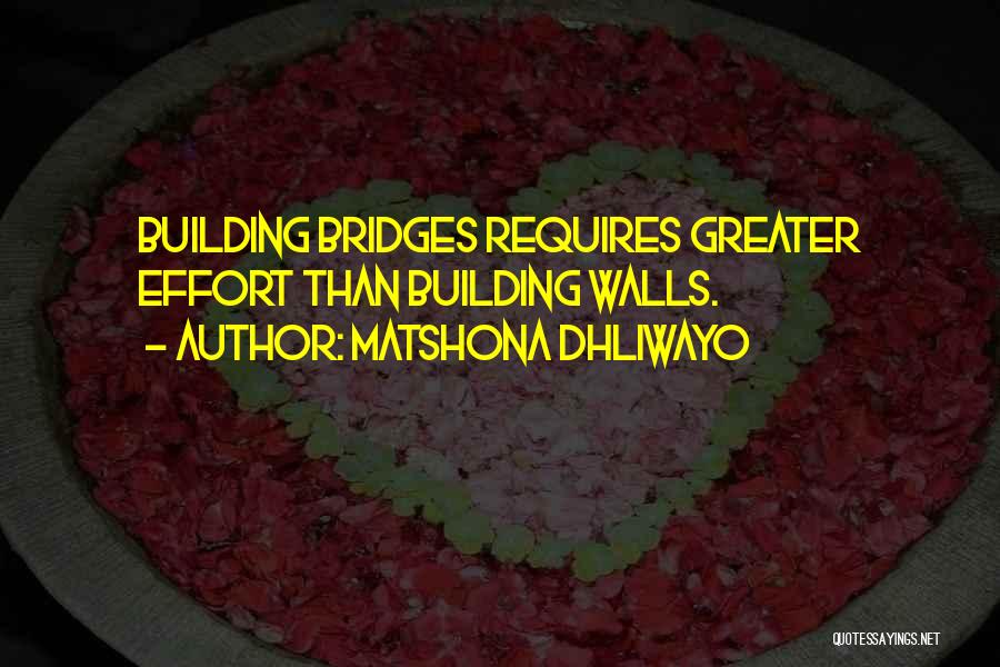 Matshona Dhliwayo Quotes: Building Bridges Requires Greater Effort Than Building Walls.