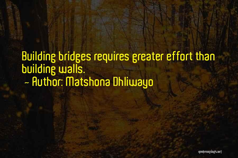 Matshona Dhliwayo Quotes: Building Bridges Requires Greater Effort Than Building Walls.