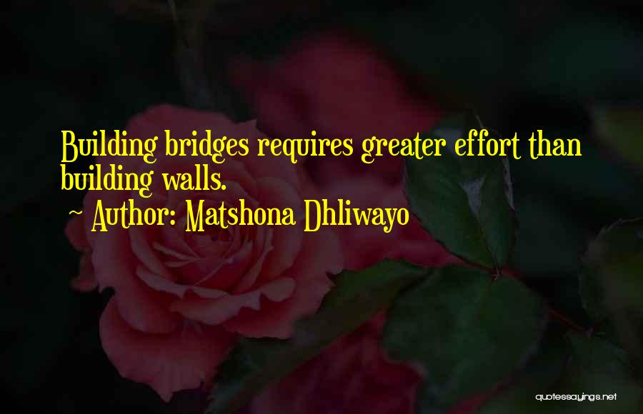 Matshona Dhliwayo Quotes: Building Bridges Requires Greater Effort Than Building Walls.