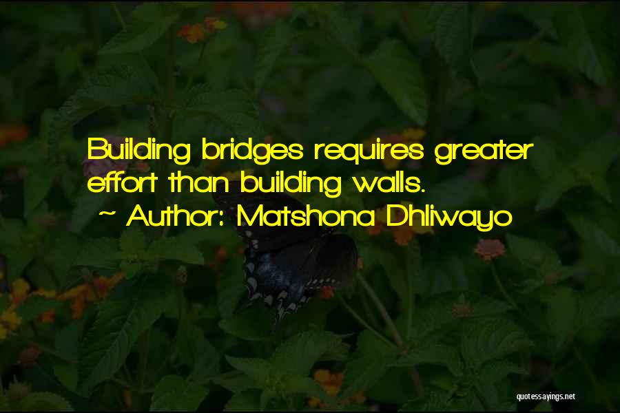 Matshona Dhliwayo Quotes: Building Bridges Requires Greater Effort Than Building Walls.