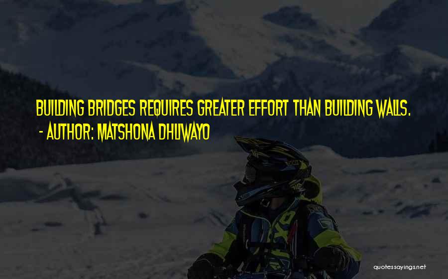 Matshona Dhliwayo Quotes: Building Bridges Requires Greater Effort Than Building Walls.