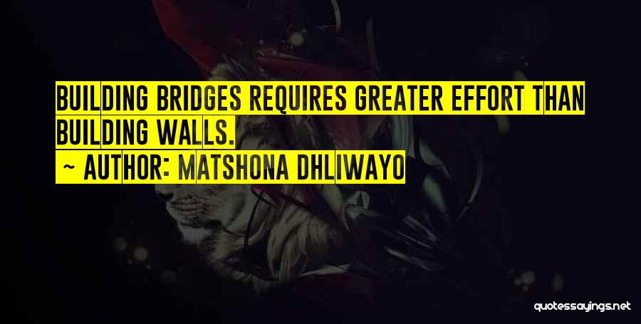 Matshona Dhliwayo Quotes: Building Bridges Requires Greater Effort Than Building Walls.