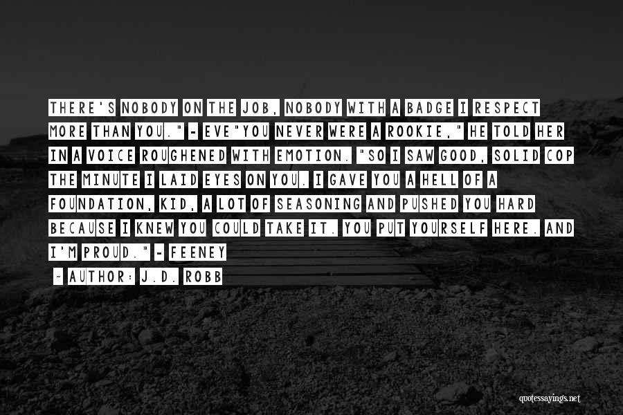 J.D. Robb Quotes: There's Nobody On The Job, Nobody With A Badge I Respect More Than You. - Eveyou Never Were A Rookie,