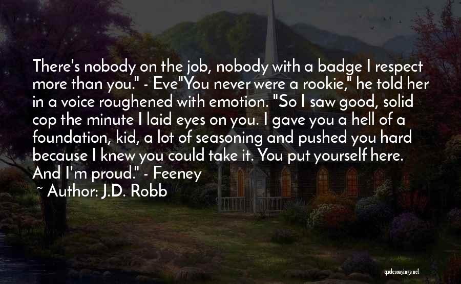 J.D. Robb Quotes: There's Nobody On The Job, Nobody With A Badge I Respect More Than You. - Eveyou Never Were A Rookie,