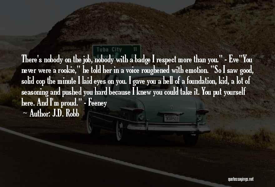 J.D. Robb Quotes: There's Nobody On The Job, Nobody With A Badge I Respect More Than You. - Eveyou Never Were A Rookie,