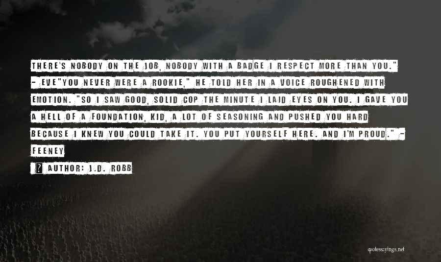 J.D. Robb Quotes: There's Nobody On The Job, Nobody With A Badge I Respect More Than You. - Eveyou Never Were A Rookie,