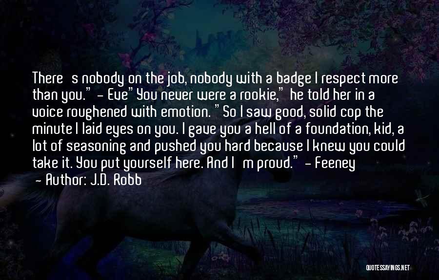 J.D. Robb Quotes: There's Nobody On The Job, Nobody With A Badge I Respect More Than You. - Eveyou Never Were A Rookie,