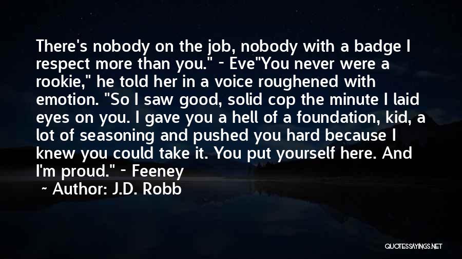 J.D. Robb Quotes: There's Nobody On The Job, Nobody With A Badge I Respect More Than You. - Eveyou Never Were A Rookie,