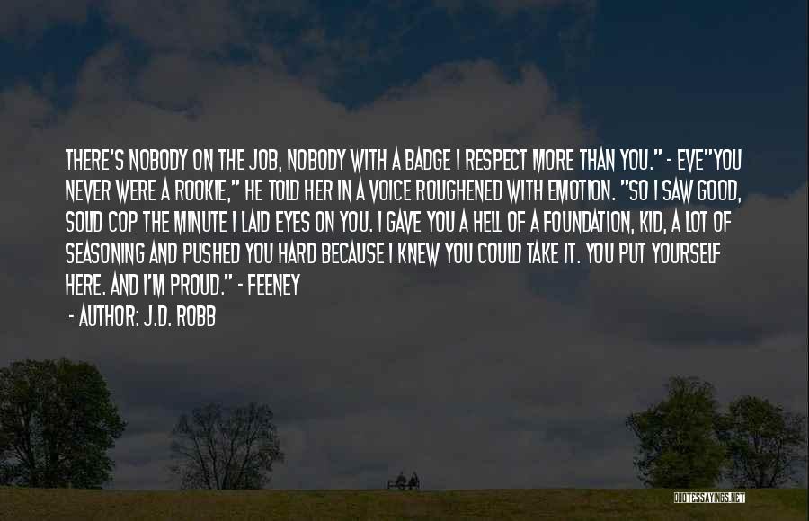 J.D. Robb Quotes: There's Nobody On The Job, Nobody With A Badge I Respect More Than You. - Eveyou Never Were A Rookie,