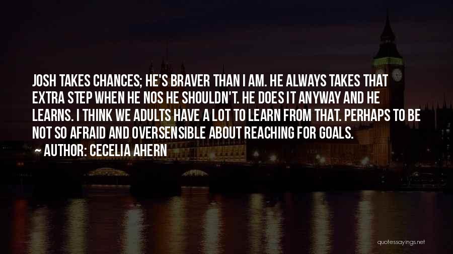 Cecelia Ahern Quotes: Josh Takes Chances; He's Braver Than I Am. He Always Takes That Extra Step When He Nos He Shouldn't. He