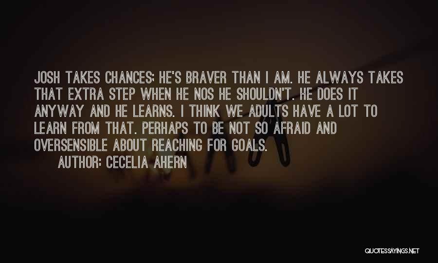 Cecelia Ahern Quotes: Josh Takes Chances; He's Braver Than I Am. He Always Takes That Extra Step When He Nos He Shouldn't. He