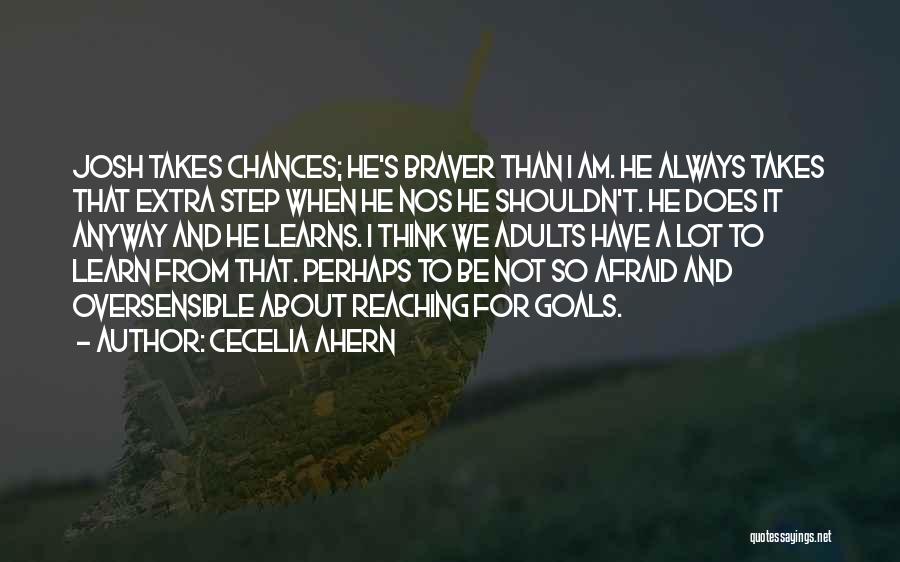 Cecelia Ahern Quotes: Josh Takes Chances; He's Braver Than I Am. He Always Takes That Extra Step When He Nos He Shouldn't. He